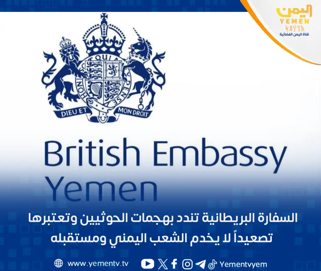 السفارة البريطانية تندد بهجمات الحوثيين وتعتبرها تصعيداً لا يخدم الشعب اليمني ومستقبله