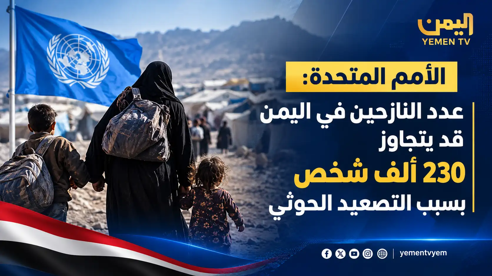 الأمم المتحدة: النزوح في اليمن قد يتجاوز 230 ألف شخص خلال أسابيع بسبب تصعيد مليشيا الحوثي