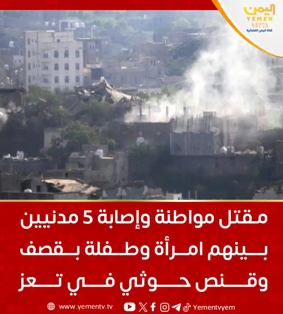 Une citoyenne tuée et cinq civils blessés par des frappes et des tirs de snipers houthis à Taëz.